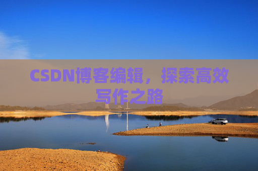 CSDN博客编辑,探索高效写作之路