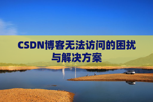 CSDN博客无法访问的困扰与解决方案